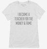 I Became A Teacher For The Money And Fame Womens Shirt 666x695.jpg?v=1700551040