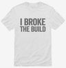 I Broke The Build Shirt 666x695.jpg?v=1700413687