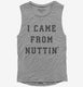 I Came From Nuttin  Womens Muscle Tank