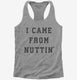 I Came From Nuttin  Womens Racerback Tank