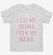 I Got The Drama From My Mama  Toddler Tee