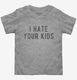 I Hate Your Kids  Toddler Tee