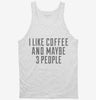 I Like Coffee And Maybe 3 People Tanktop 666x695.jpg?v=1700455164