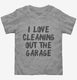 I Love Cleaning Out The Garage  Toddler Tee