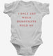 I Only Cry When Democrats Hold Me Funny Conservative  Infant Bodysuit