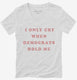 I Only Cry When Democrats Hold Me Funny Conservative  Womens V-Neck Tee