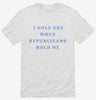I Only Cry When Republicans Hold Me Funny Democrat Shirt 666x695.jpg?v=1700364829