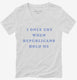 I Only Cry When Republicans Hold Me Funny Democrat  Womens V-Neck Tee