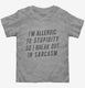 I'm Allergic To Stupidity So I Break Out In Sarcasm  Toddler Tee