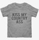 Kiss My Country Ass  Toddler Tee