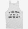 New Dad Be Nice To Me My Wife Is Pregnant Announcement Tanktop 666x695.jpg?v=1700381466