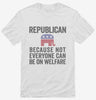Republian Because Not Everyone Can Be On Welfare Shirt 666x695.jpg?v=1700409977