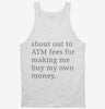 Shout Out To Atm Fees For Making Me Buy My Own Money Tanktop 666x695.jpg?v=1700370834