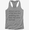Shout Out To Atm Fees For Making Me Buy My Own Money Womens Racerback Tank Top 666x695.jpg?v=1700370834