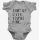 Shut Up Liver You're Fine  Infant Bodysuit