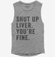 Shut Up Liver You're Fine  Womens Muscle Tank