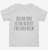 So Far This Is The Oldest Ive Ever Been Toddler Shirt 666x695.jpg?v=1700525097