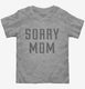 Sorry Mom  Toddler Tee