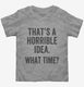 That's A Horrible Idea What Time  Toddler Tee