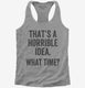 That's A Horrible Idea What Time  Womens Racerback Tank