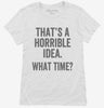 Thats A Horrible Idea What Time Womens Shirt 666x695.jpg?v=1700407293