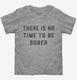 There Is No Time To Be Sober Party  Toddler Tee