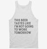 This Beer Tastes Like Im Not Going To Work Tomorrow Tanktop 666x695.jpg?v=1700452448
