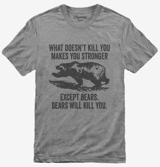 What Doesn't Kill You Makes You Stronger Except Bears T-Shirt