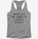 Who Let Me Adult I Can't Adult  Womens Racerback Tank