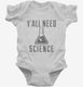 Y'all Need Science white Infant Bodysuit