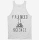 Y'all Need Science white Tank