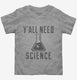 Y'all Need Science grey Toddler Tee