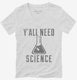 Y'all Need Science white Womens V-Neck Tee