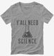 Y'all Need Science grey Womens V-Neck Tee