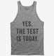 Yes The Test Is Today  Tank