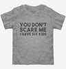 You Dont Scare Me I Have Six Kids - Funny Gift For Dad Mom Toddler