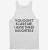 You Dont Scare Me I Have Three Daughters - Funny Gift For Dad Mom Tanktop 666x695.jpg?v=1700454518