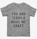 You And Tequila Make Me Crazy  Toddler Tee
