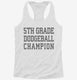 5th Grade Dodgeball Champion white Womens Racerback Tank