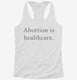 Abortion Is Healthcare white Womens Racerback Tank