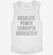 Absolute Power Corrupts Absolutely white Womens Muscle Tank