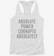 Absolute Power Corrupts Absolutely white Womens Racerback Tank