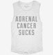 Adrenal Cancer Sucks white Womens Muscle Tank