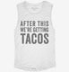 After This We're Getting Tacos white Womens Muscle Tank