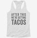 After This We're Getting Tacos white Womens Racerback Tank