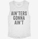 Ain'ters Gonna Ain't white Womens Muscle Tank