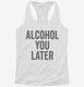 Alcohol You Later Funny Call You Later white Womens Racerback Tank