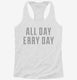 All Day Erry Day  Womens Racerback Tank