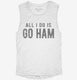 All I Do Is Go Ham  Womens Muscle Tank