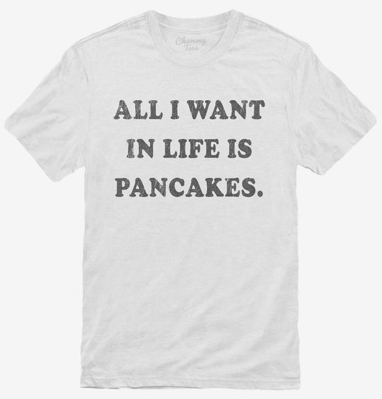 All I Want In Life Is Pancakes T-Shirt